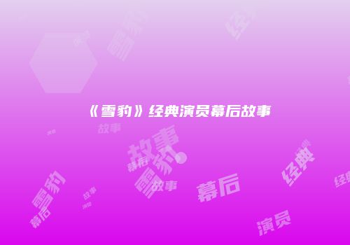 《雪豹》经典演员幕后故事