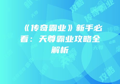 《传奇霸业》新手必看：天尊霸业攻略全解析