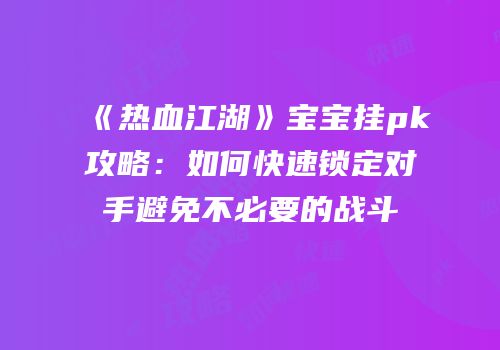 《热血江湖》宝宝挂pk攻略:如何快速锁定对手避免不必要的战斗