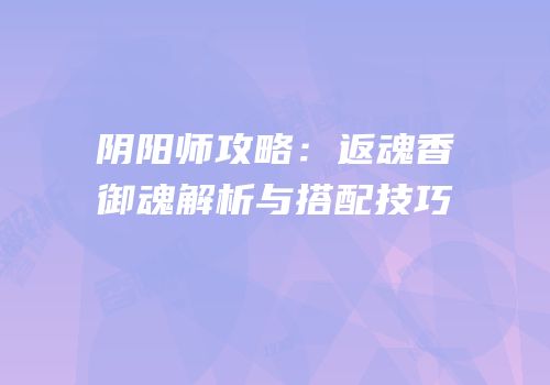 阴阳师攻略：返魂香御魂解析与搭配技巧