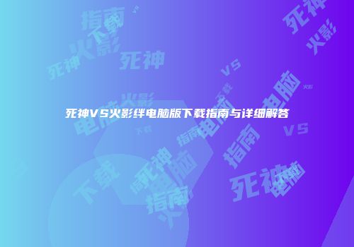 死神VS火影绊电脑版下载指南与详细解答