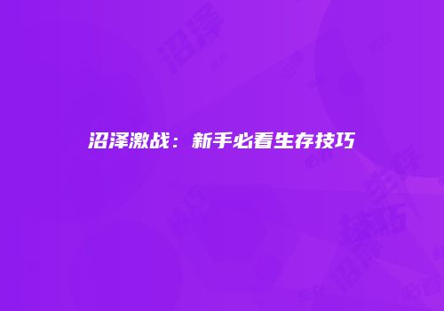 沼泽激战：新手必看生存技巧