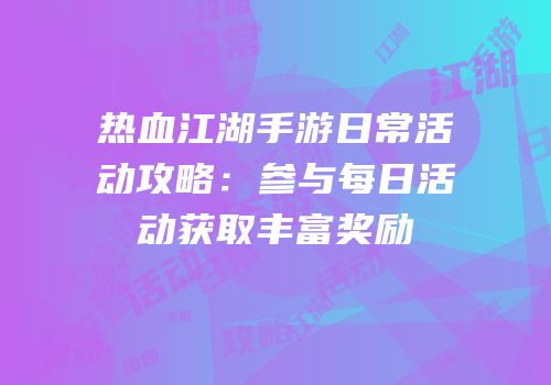 热血江湖手游日常活动攻略：参与每日活动获取丰富奖励