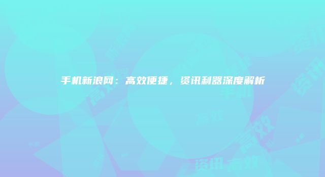 手机新浪网：高效便捷，资讯利器深度解析