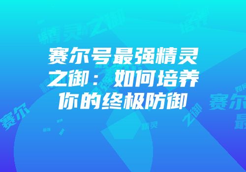 赛尔号最强精灵之御：如何培养你的终极防御