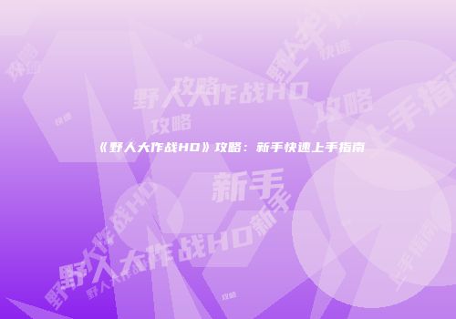 《野人大作战HD》攻略：新手快速上手指南