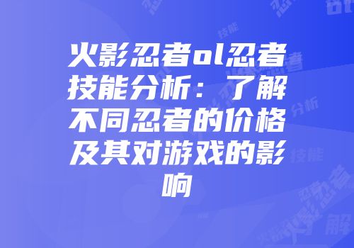 火影忍者ol忍者技能分析：了解不同忍者的价格及其对游戏的影响