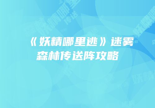 《妖精哪里逃》迷雾森林传送阵攻略