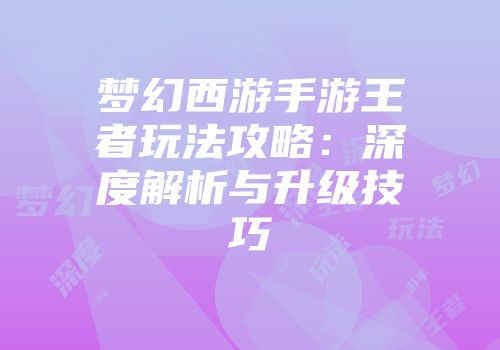 梦幻西游手游王者玩法攻略：深度解析与升级技巧