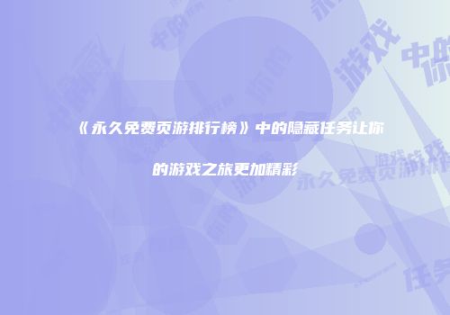 《永久免费页游排行榜》中的隐藏任务让你的游戏之旅更加精彩