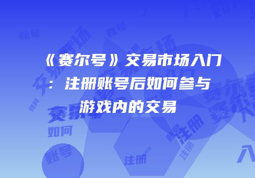 《赛尔号》交易市场入门:注册账号后如何参与游戏内的交易
