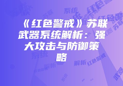 《红色警戒》苏联武器系统解析：强大攻击与防御策略