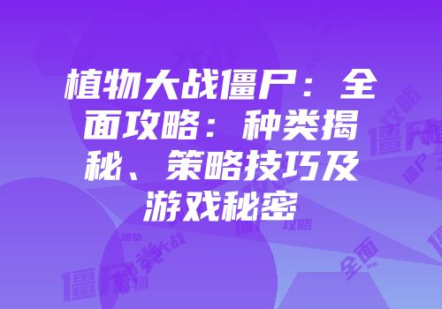 植物大战僵尸：全面攻略：种类揭秘、策略技巧及游戏秘密