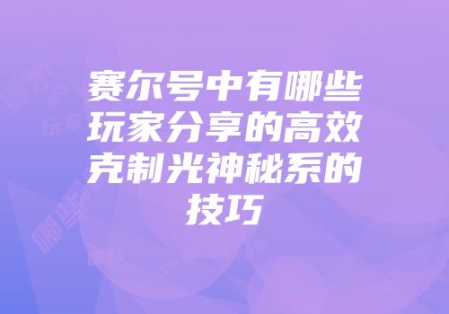 赛尔号中有哪些玩家分享的高效克制光神秘系的技巧