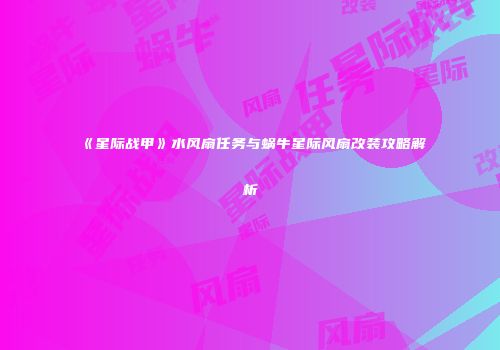 《星际战甲》水风扇任务与蜗牛星际风扇改装攻略解析