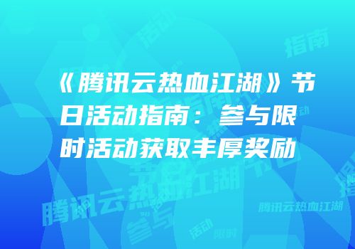 《腾讯云热血江湖》节日活动指南：参与限时活动获取丰厚奖励