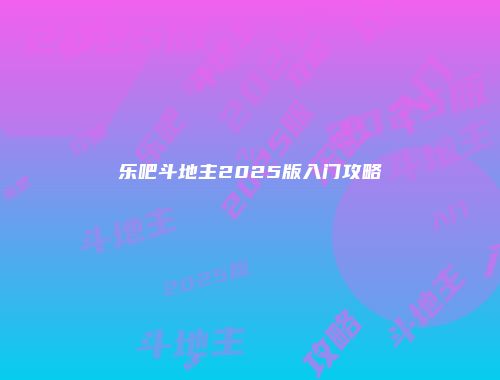 乐吧斗地主2025版入门攻略