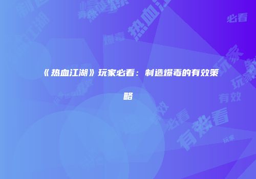 《热血江湖》玩家必看：制造爆毒的有效策略