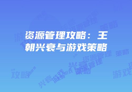 资源管理攻略：王朝兴衰与游戏策略