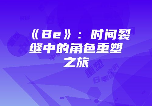 《Be》：时间裂缝中的角色重塑之旅