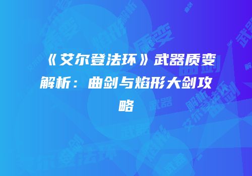《艾尔登法环》武器质变解析：曲剑与焰形大剑攻略
