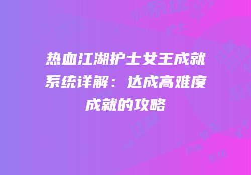 热血江湖护士女王成就系统详解：达成高难度成就的攻略