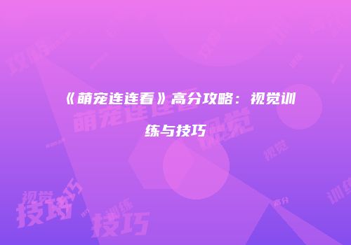 《萌宠连连看》高分攻略：视觉训练与技巧
