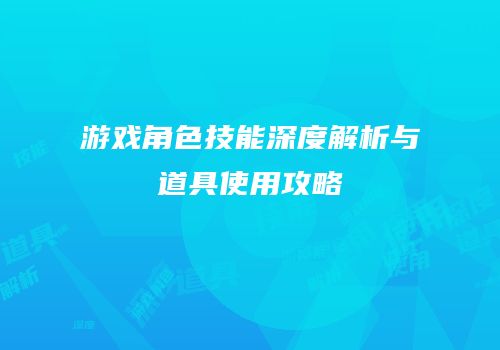 游戏角色技能深度解析与道具使用攻略