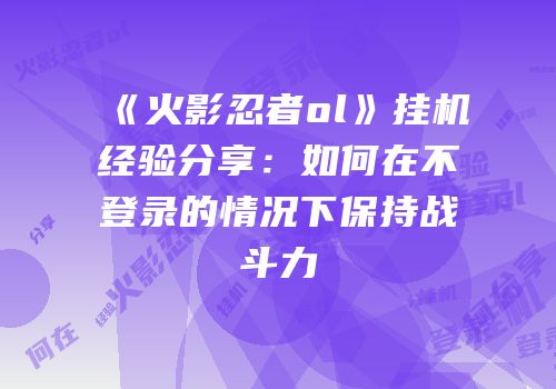 《火影忍者ol》挂机经验分享:如何在不登录的情况下保持战斗力