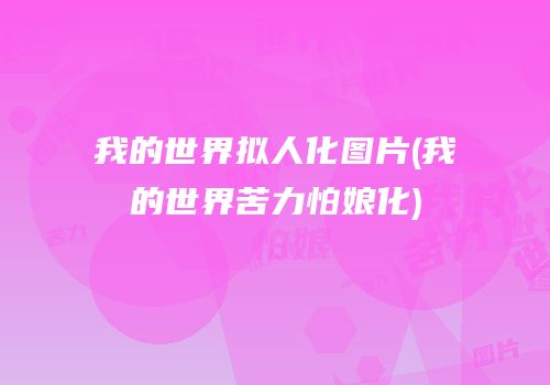 我的世界拟人化图片(我的世界苦力怕娘化)