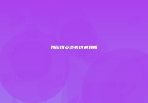 如何用英语表达追我呀