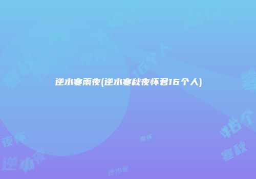 逆水寒雨夜(逆水寒秋夜怀君16个人)