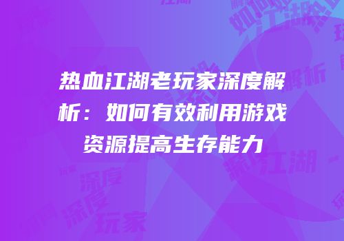 热血江湖老玩家深度解析：如何有效利用游戏资源提高生存能力
