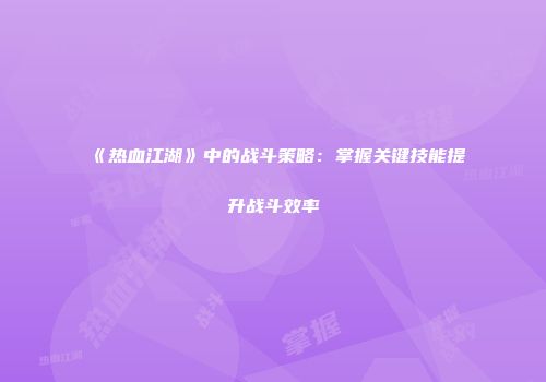 《热血江湖》中的战斗策略：掌握关键技能提升战斗效率