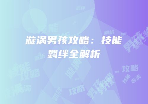 漩涡男孩攻略：技能羁绊全解析