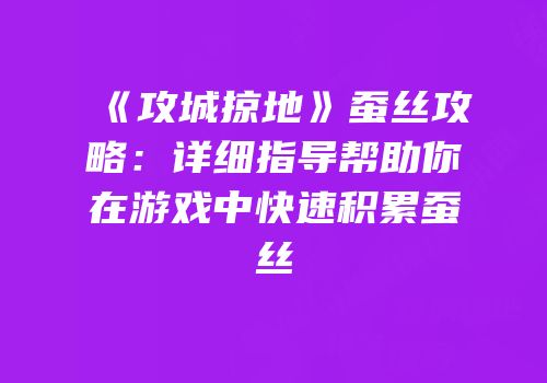 《攻城掠地》蚕丝攻略：详细指导帮助你在游戏中快速积累蚕丝