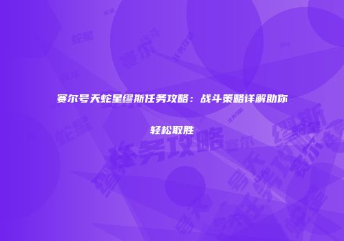 赛尔号天蛇星缪斯任务攻略：战斗策略详解助你轻松取胜