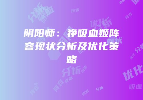 阴阳师：狰吸血姬阵容现状分析及优化策略