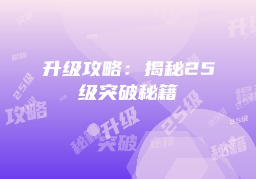 升级攻略：揭秘25级突破秘籍