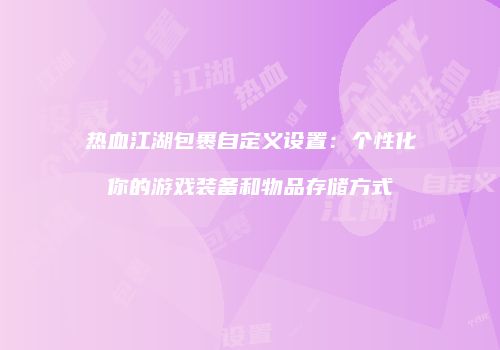 热血江湖包裹自定义设置：个性化你的游戏装备和物品存储方式