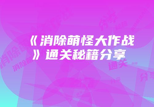 《消除萌怪大作战》通关秘籍分享