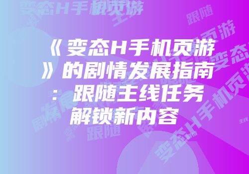 《变态H手机页游》的剧情发展指南：跟随主线任务解锁新内容