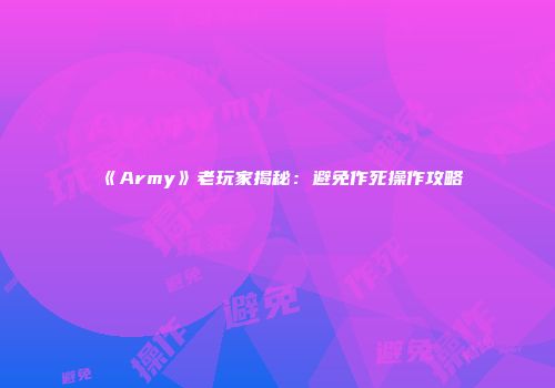 《Army》老玩家揭秘：避免作死操作攻略