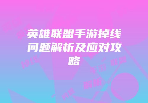 英雄联盟手游掉线问题解析及应对攻略
