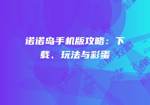 诺诺岛手机版攻略：下载、玩法与彩蛋