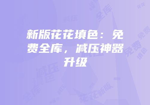 新版花花填色：免费全库，减压神器升级