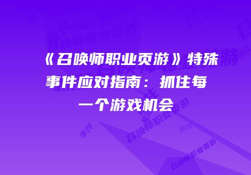 《召唤师职业页游》特殊事件应对指南：抓住每一个游戏机会