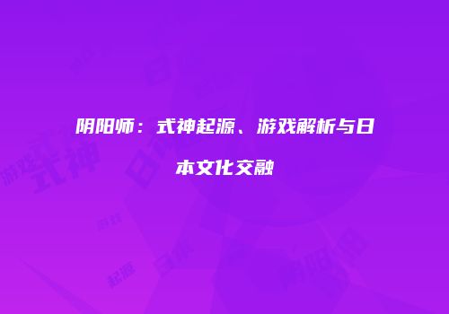 阴阳师：式神起源、游戏解析与日本文化交融