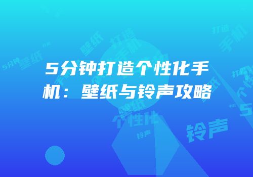 5分钟打造个性化手机：壁纸与铃声攻略