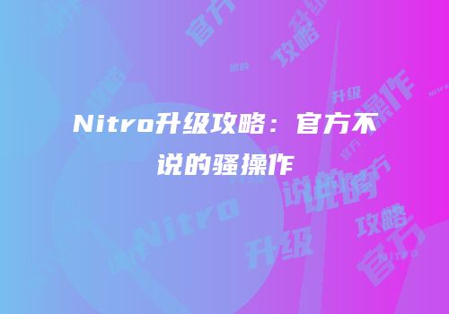Nitro升级攻略：官方不说的骚操作